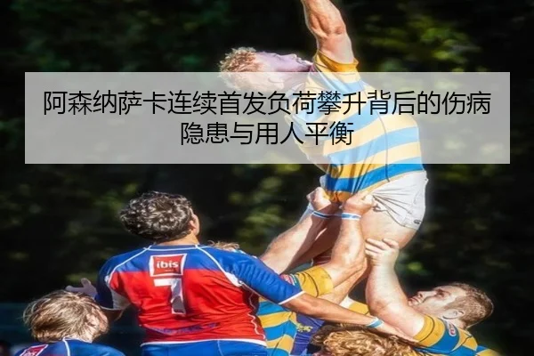 阿森纳萨卡连续首发负荷攀升背后的伤病隐患与用人平衡