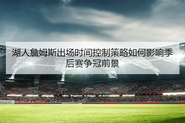 湖人詹姆斯出场时间控制策略如何影响季后赛争冠前景