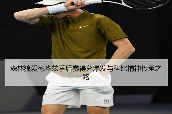 森林狼爱德华兹季后赛得分爆发与科比精神传承之路