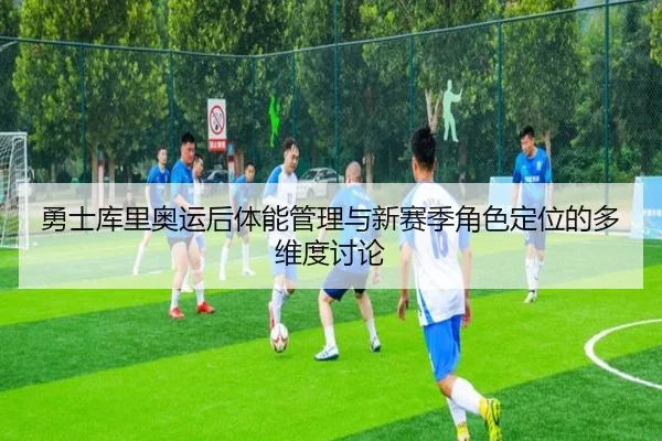 勇士库里奥运后体能管理与新赛季角色定位的多维度讨论