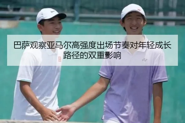 巴萨观察亚马尔高强度出场节奏对年轻成长路径的双重影响