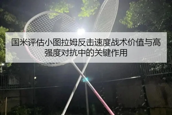 国米评估小图拉姆反击速度战术价值与高强度对抗中的关键作用
