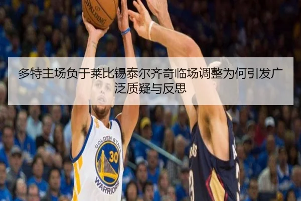 多特主场负于莱比锡泰尔齐奇临场调整为何引发广泛质疑与反思